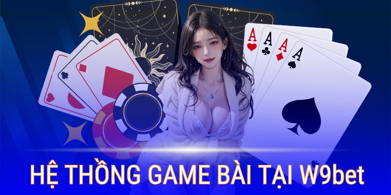 Hệ thống game bài tại W9bet có nhiều cải tiến vượt trội